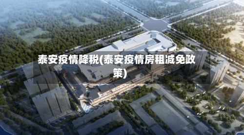 泰安疫情降税(泰安疫情房租减免政策)-第3张图片