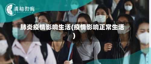 肺炎疫情影响生活(疫情影响正常生活)