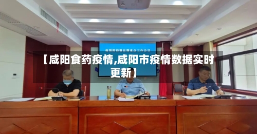 【咸阳食药疫情,咸阳市疫情数据实时更新】-第3张图片