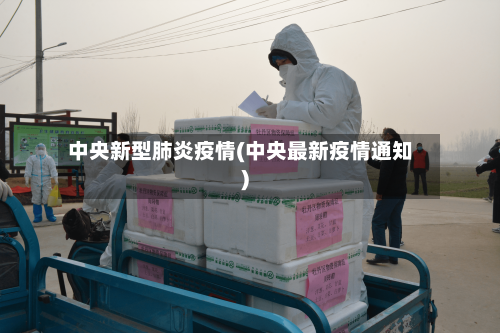 中央新型肺炎疫情(中央最新疫情通知)