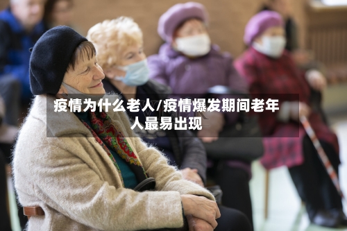 疫情为什么老人/疫情爆发期间老年人最易出现