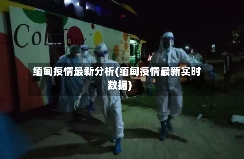 缅甸疫情最新分析(缅甸疫情最新实时数据)