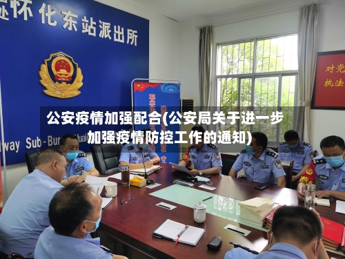 公安疫情加强配合(公安局关于进一步加强疫情防控工作的通知)-第3张图片