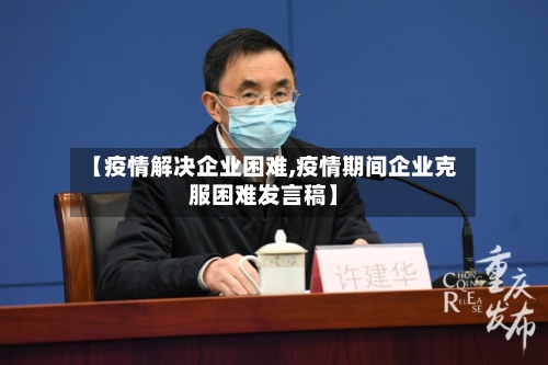 【疫情解决企业困难,疫情期间企业克服困难发言稿】