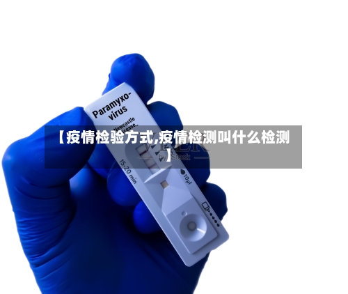 【疫情检验方式,疫情检测叫什么检测】