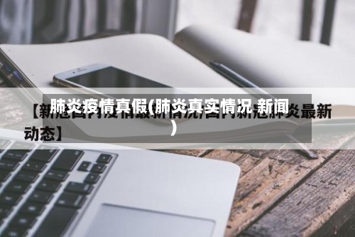 肺炎疫情真假(肺炎真实情况 新闻)-第2张图片