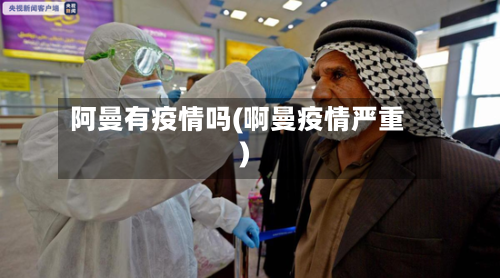 阿曼有疫情吗(啊曼疫情严重)