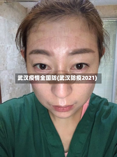 武汉疫情全国防(武汉防疫2021)