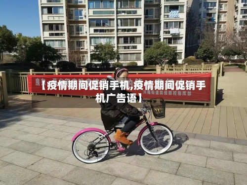 【疫情期间促销手机,疫情期间促销手机广告语】-第3张图片