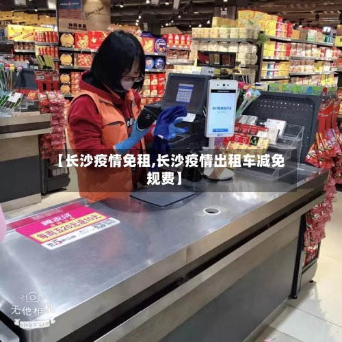 【长沙疫情免租,长沙疫情出租车减免规费】-第2张图片