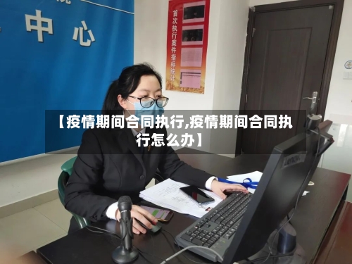 【疫情期间合同执行,疫情期间合同执行怎么办】