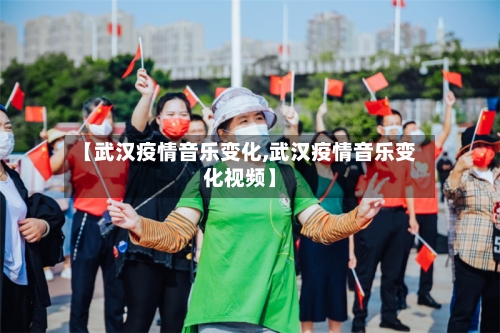 【武汉疫情音乐变化,武汉疫情音乐变化视频】-第3张图片