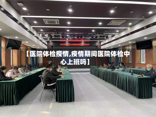 【医院体检疫情,疫情期间医院体检中心上班吗】