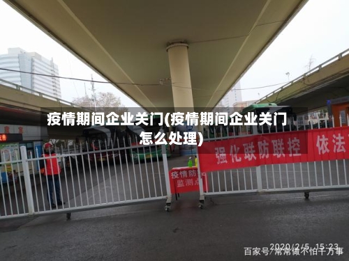 疫情期间企业关门(疫情期间企业关门怎么处理)-第2张图片