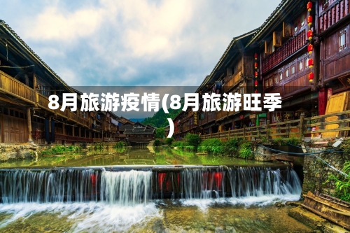 8月旅游疫情(8月旅游旺季)
