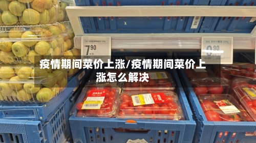 疫情期间菜价上涨/疫情期间菜价上涨怎么解决-第3张图片