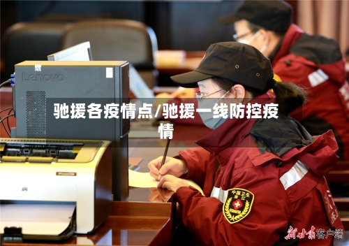 驰援各疫情点/驰援一线防控疫情-第2张图片