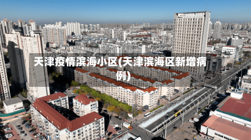 天津疫情滨海小区(天津滨海区新增病例)