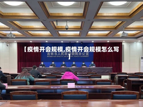 【疫情开会规模,疫情开会规模怎么写】