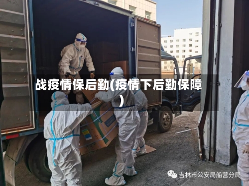 战疫情保后勤(疫情下后勤保障)-第2张图片