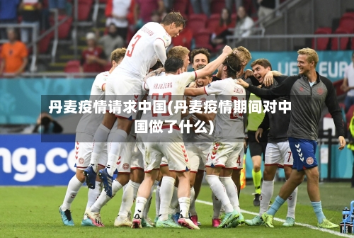 丹麦疫情请求中国(丹麦疫情期间对中国做了什么)-第2张图片