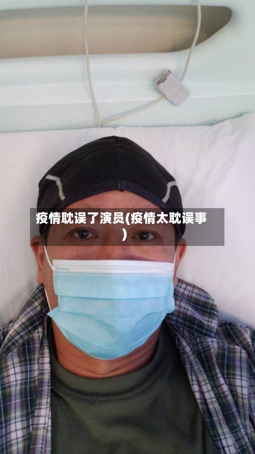 疫情耽误了演员(疫情太耽误事)