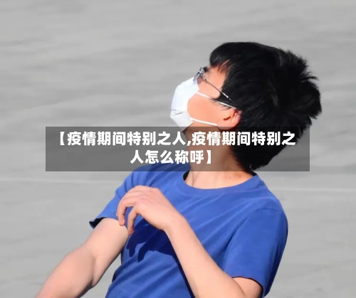 【疫情期间特别之人,疫情期间特别之人怎么称呼】-第2张图片