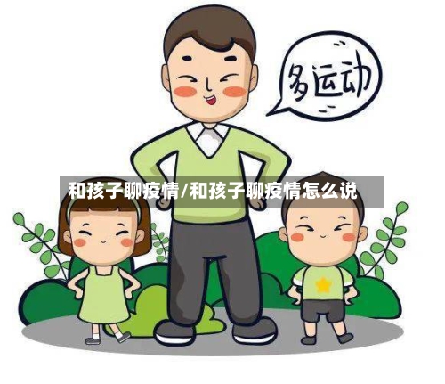 和孩子聊疫情/和孩子聊疫情怎么说-第3张图片