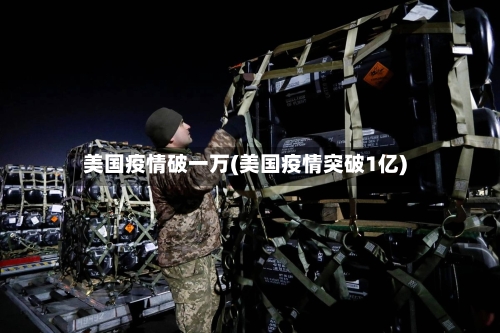 美国疫情破一万(美国疫情突破1亿)-第2张图片