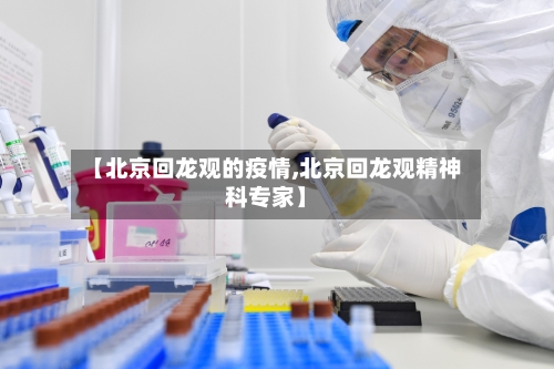 【北京回龙观的疫情,北京回龙观精神科专家】-第2张图片