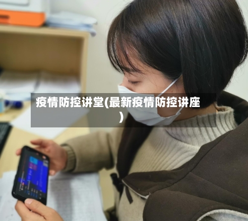 疫情防控讲堂(最新疫情防控讲座)-第2张图片