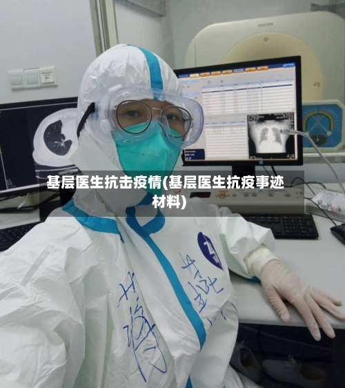 基层医生抗击疫情(基层医生抗疫事迹材料)-第2张图片