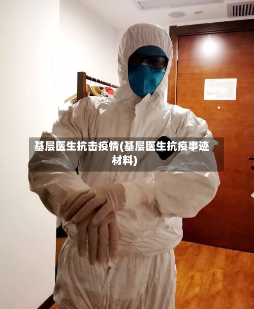 基层医生抗击疫情(基层医生抗疫事迹材料)
