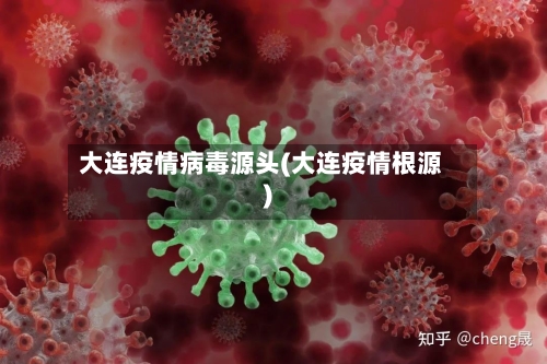 大连疫情病毒源头(大连疫情根源)