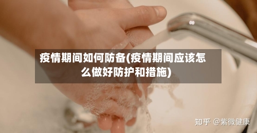 疫情期间如何防备(疫情期间应该怎么做好防护和措施)