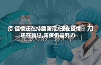 疫情还在持续防范/现在疫情还在蔓延,防疫仍需努力