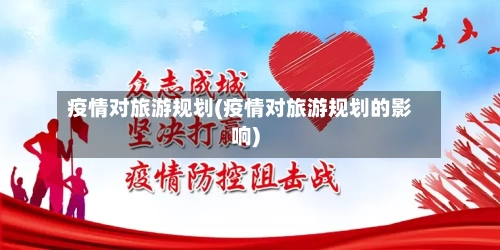 疫情对旅游规划(疫情对旅游规划的影响)-第3张图片
