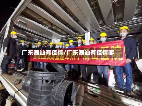 广东潮汕有疫情/广东潮汕有疫情嘛