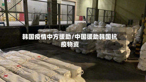 韩国疫情中方援助/中国援助韩国抗疫物资-第2张图片