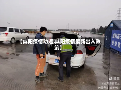 【咸阳疫情劝返,咸阳疫情最新出入政策】-第2张图片