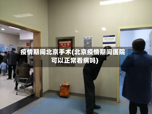 疫情期间北京手术(北京疫情期间医院可以正常看病吗)-第2张图片