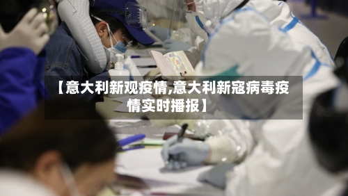 【意大利新观疫情,意大利新寇病毒疫情实时播报】