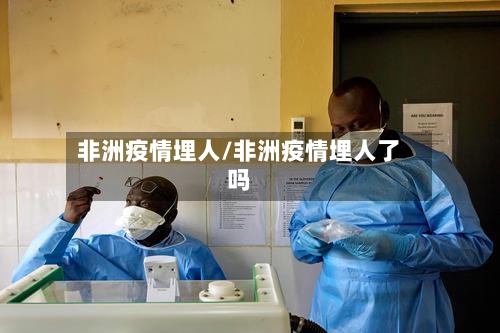 非洲疫情埋人/非洲疫情埋人了吗-第2张图片