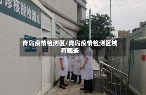 青岛疫情检测区/青岛疫情检测区域有哪些-第2张图片