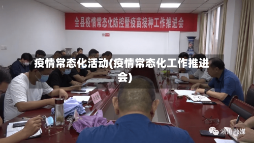 疫情常态化活动(疫情常态化工作推进会)