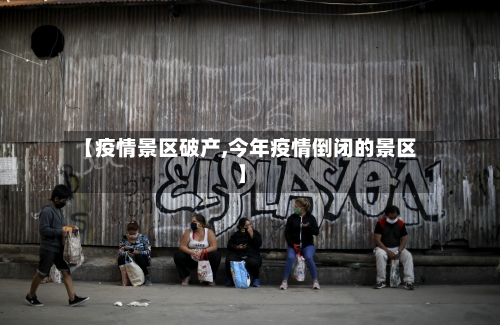 【疫情景区破产,今年疫情倒闭的景区】-第2张图片