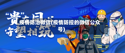 疫情防治微信(疫情防控的微信公众号)