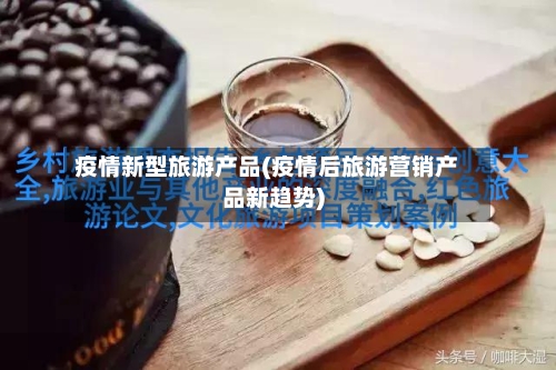 疫情新型旅游产品(疫情后旅游营销产品新趋势)-第2张图片