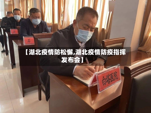 【湖北疫情防松懈,湖北疫情防疫指挥发布会】-第3张图片