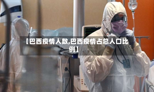 【巴西疫情人数,巴西疫情占总人口比例】-第2张图片